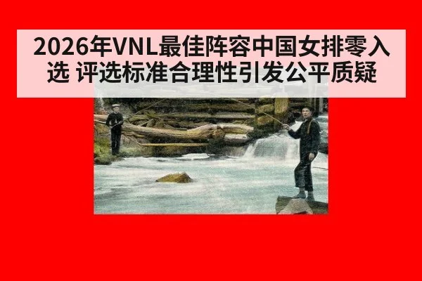 2026年VNL最佳阵容中国女排零入选 评选标准合理性引发公平质疑