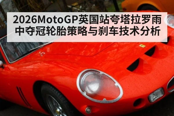 2026MotoGP英国站夸塔拉罗雨中夺冠轮胎策略与刹车技术分析