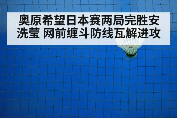奥原希望日本赛两局完胜安洗莹 网前缠斗防线瓦解进攻
