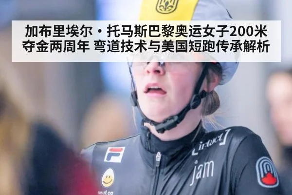 加布里埃尔·托马斯巴黎奥运女子200米夺金两周年 弯道技术与美国短跑传承解析